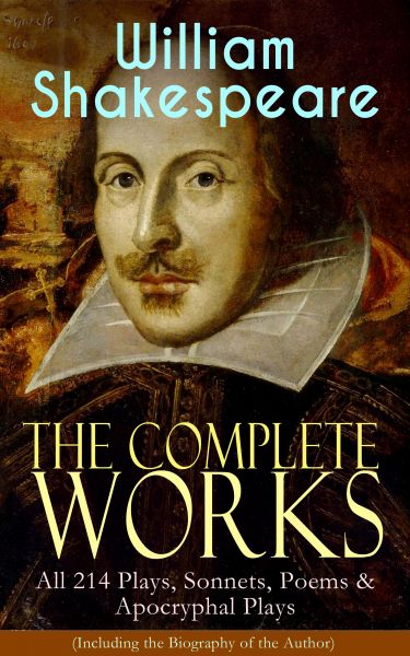 The Complete Works of William Shakespeare: All 214 Plays, Sonnets, Poems & Apocryphal Plays (Includi