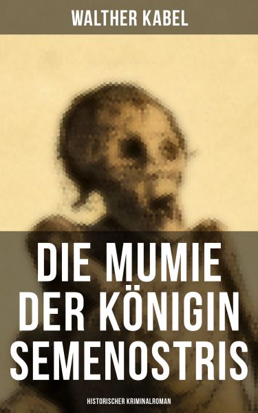 Die Mumie der Königin Semenostris: Historischer Kriminalroman
