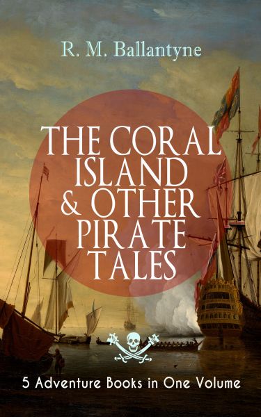 THE CORAL ISLAND & OTHER PIRATE TALES – 5 Adventure Books in One Volume