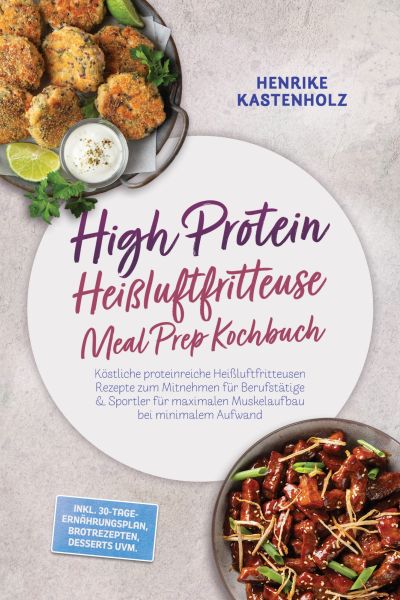 High Protein Heißluftfritteuse Meal Prep Kochbuch: Köstliche proteinreiche Heißluftfritteusen Rezept