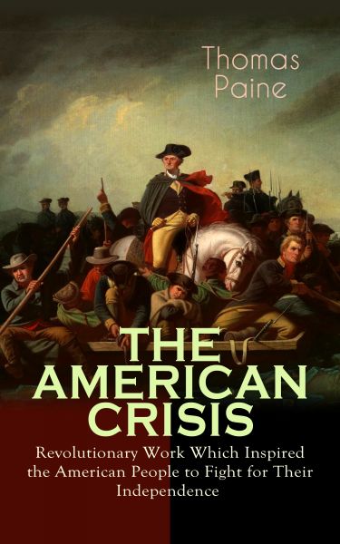 THE AMERICAN CRISIS – Revolutionary Work Which Inspired the American People to Fight for Their Indep