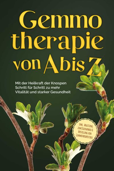 Gemmotherapie von A bis Z: Mit der Heilkraft der Knospen Schritt für Schritt zu mehr Vitalität und s