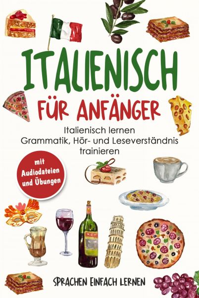 Italienisch für Anfänger: Italienisch lernen - Grammatik, Hör- und Leseverständnis trainieren (mit A