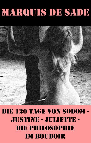 Die 120 Tage von Sodom - Justine - Juliette - Die Philosophie im Boudoir (4 Meisterwerke der Erotik
