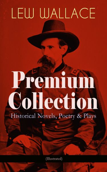 LEW WALLACE Premium Collection: Historical Novels, Poetry & Plays (Illustrated)