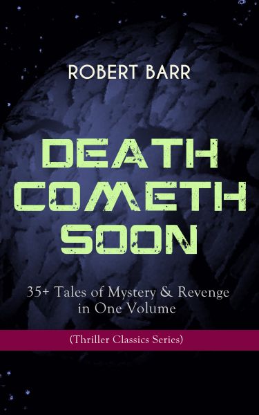 DEATH COMETH SOON OR LATE: 35+ Tales of Mystery & Revenge in One Volume (Thriller Classics Series)