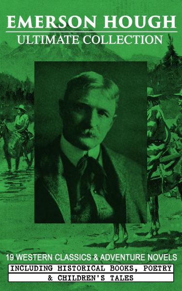 EMERSON HOUGH Ultimate Collection – 19 Western Classics & Adventure Novels, Including Historical Boo