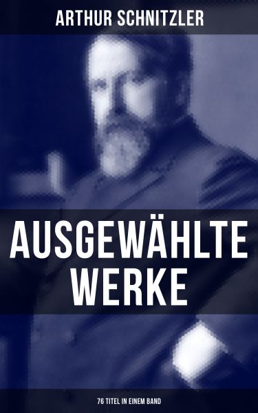 Ausgewählte Werke von Arthur Schnitzler (76 Titel in einem Band)