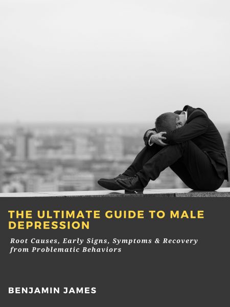 The Ultimate Guide to Male Depression: Root Causes, Early Signs, Symptoms & Recovery from Problemati