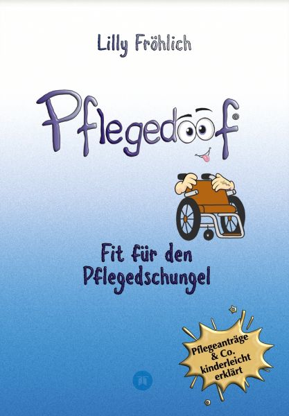 Pflegedoof - Der liebevolle Ratgeber für Angehörige: Pflegegrad beantragen, Pflegegeld sichern, Beru
