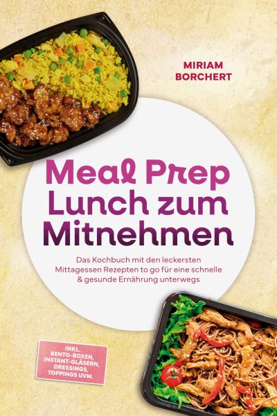 Meal Prep Lunch zum Mitnehmen: Das Kochbuch mit den leckersten Mittagessen Rezepten to go für eine s