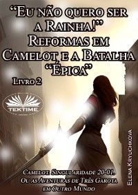 Livro 2. “Eu Não Quero Ser A Rainha!” Reformas Em Camelot E A Batalha “Épica”