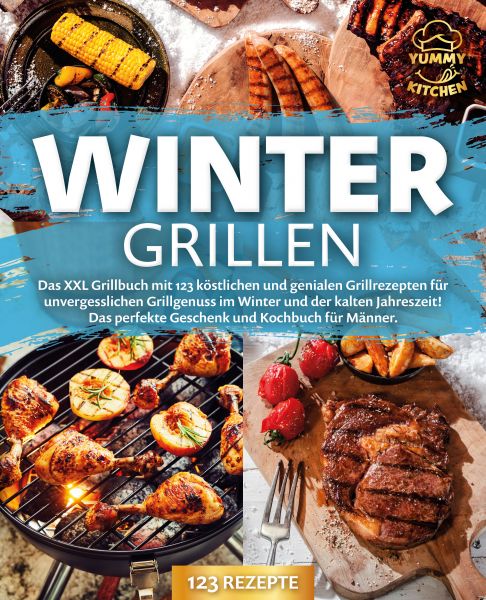 Wintergrillen: Das XXL Grillbuch mit 123 köstlichen und genialen Grillrezepten für unvergesslichen G