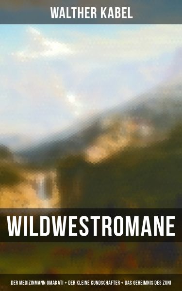 Wildwestromane von Walther Kabel: Der Medizinmann Omakati + Der kleine Kundschafter + Das Geheimnis