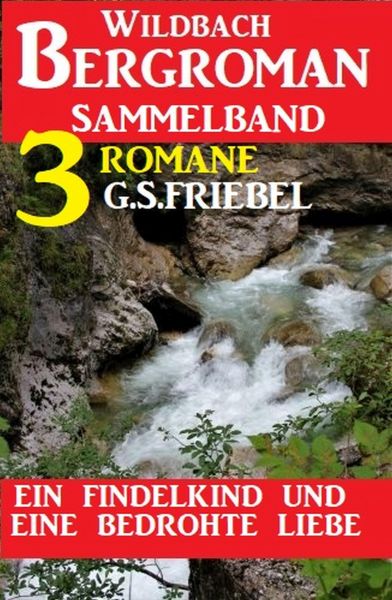 Ein Findelkind und eine bedrohte Liebe: Wildbach Bergroman Sammelband 3 Romane
