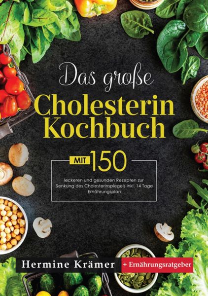 Das große Cholesterin Kochbuch! Inklusive Ratgeberteil, Nährwertangaben und 14 Tage Ernährungsplan!