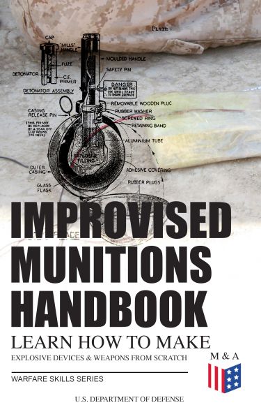 Improvised Munitions Handbook – Learn How to Make Explosive Devices & Weapons from Scratch (Warfare