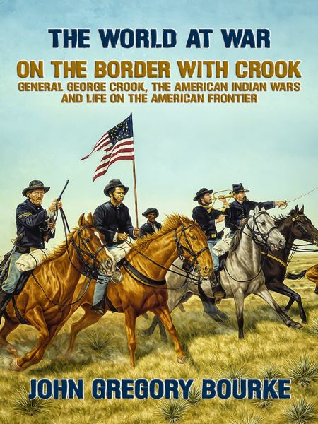 On the Border with Crook General George Crook, the American Indian Wars and Life on the American Fro