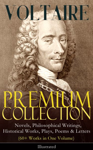 VOLTAIRE - Premium Collection: Novels, Philosophical Writings, Historical Works, Plays, Poems & Lett