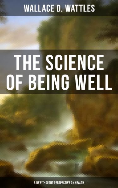 THE SCIENCE OF BEING WELL (A New Thought Perspective on Health)