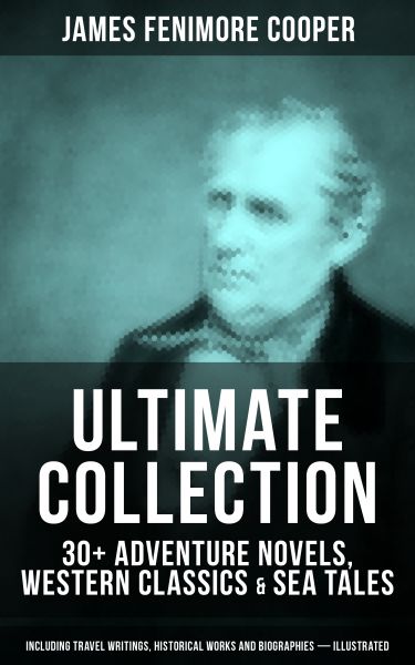 JAMES FENIMORE COOPER Ultimate Collection: 30+ Adventure Novels, Western Classics & Sea Tales (Inclu