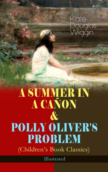 A SUMMER IN A CAÑON & POLLY OLIVER'S PROBLEM (Children's Book Classics) - Illustrated