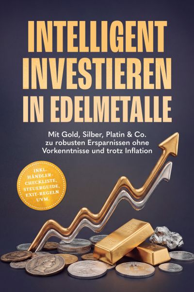 Intelligent investieren in Edelmetalle: Mit Gold, Silber, Platin & Co. zu robusten Ersparnissen ohne