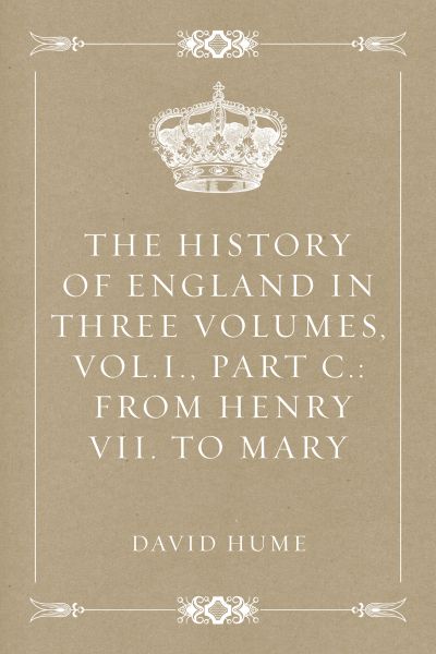 The History of England in Three Volumes, Vol.I., Part C.: From Henry VII. to Mary