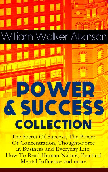 POWER & SUCCESS COLLECTION: The Secret Of Success, The Power Of Concentration, Thought-Force in Busi