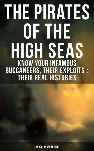 THE PIRATES OF THE HIGH SEAS – Know Your Infamous Buccaneers, Their Exploits & Their Real Histories