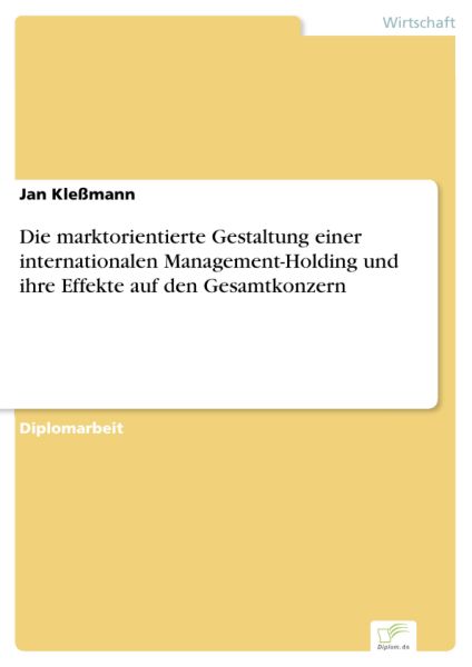 Die marktorientierte Gestaltung einer internationalen Management-Holding und ihre Effekte auf den Ge