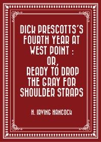 Dick Prescotts's Fourth Year at West Point : Or, Ready to Drop the Gray for Shoulder Straps