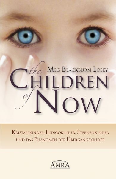 THE CHILDREN OF NOW: Kristallkinder, Indigokinder, Sternenkinder und das Phänomen der Übergangskinde