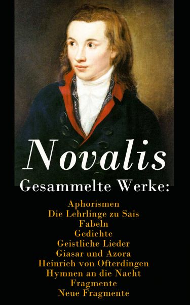 Gesammelte Werke: Aphorismen + Die Lehrlinge zu Sais + Fabeln + Gedichte + Geistliche Lieder + Giasa