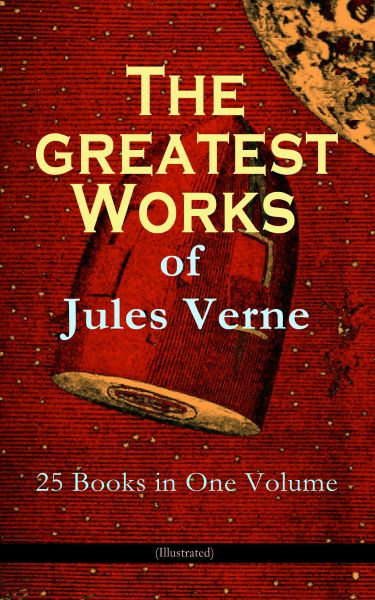 The Greatest Works of Jules Verne: 25 Books in One Volume (Illustrated)