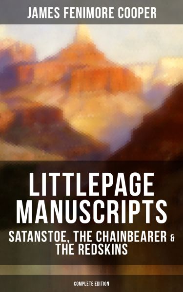 LITTLEPAGE MANUSCRIPTS: Satanstoe, The Chainbearer & The Redskins (Complete Edition)
