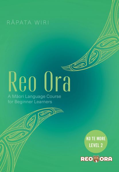 Reo Ora – Ko Te More Level Two A Māori Language Course for Beginner Learners