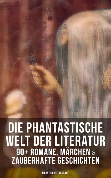 Die phantastische Welt der Literatur: 90+ Romane, Märchen & Zauberhafte Geschichten (Illustrierte Au