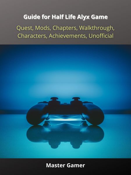 Guide for Half Life Alyx Game, Quest, Mods, Chapters, Walkthrough, Characters, Achievements, Unoffic