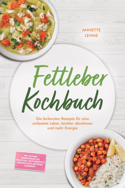 Fettleber Kochbuch: Die leckersten Rezepte für eine entlastete Leber, leichter abnehmen und mehr Ene
