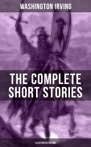THE COMPLETE SHORT STORIES OF WASHINGTON IRVING (Illustrated Edition)
