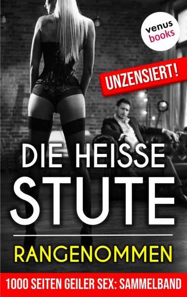 1000 Seiten geiler Sex - Die heiße Stute: Rangenommen! (Erotik ab 18, unzensiert)