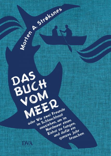 Das Buch vom Meer oder Wie zwei Freunde im Schlauchboot ausziehen, um im Nordmeer einen Eishai zu fa
