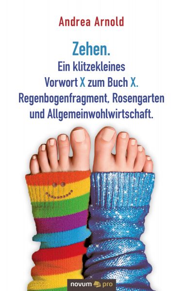 Zehen. Ein klitzekleines Vorwort X zum Buch X. Regenbogenfragment, Rosengarten und Allgemeinwohlwirt