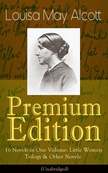 Louisa May Alcott Premium Edition - 16 Novels in One Volume: Little Women Trilogy & Other Novels (Il