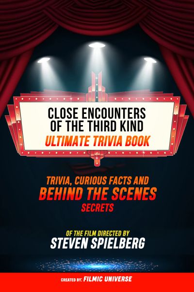 Close Encounters Of The Third Kind - Ultimate Trivia Book: Trivia, Curious Facts And Behind The Scen