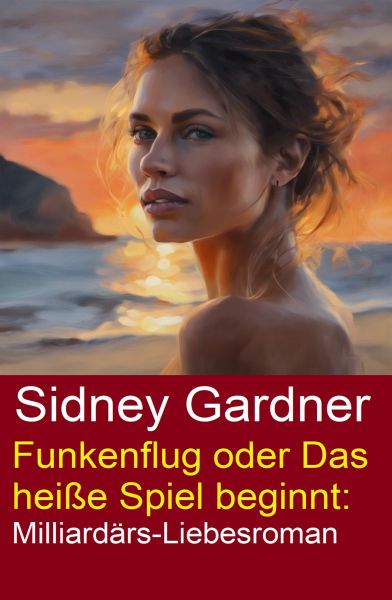 Funkenflug oder Das heiße Spiel beginnt: Milliardärs-Liebesroman