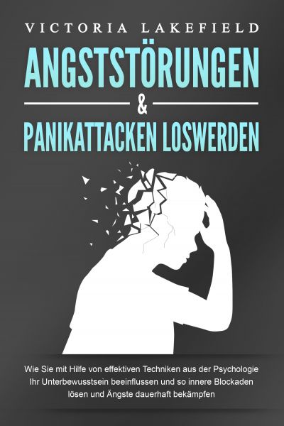 ANGSTSTÖRUNGEN & PANIKATTACKEN LOSWERDEN: Wie Sie mit Hilfe von effektiven Techniken aus der Psychol