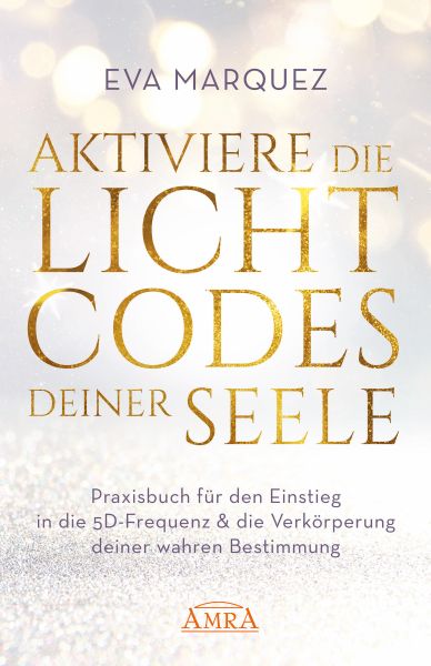 AKTIVIERE DIE LICHTCODES DEINER SEELE: Praxisbuch für den Einstieg in die 5D-Frequenz & die Verkörpe
