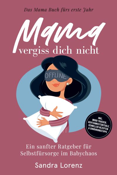 Mama, vergiss dich nicht – Das Mama Buch fürs erste Jahr: Ein sanfter Ratgeber für Selbstfürsorge im